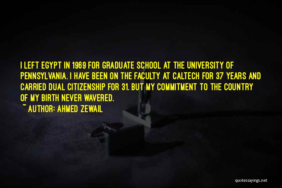 Ahmed Zewail Quotes: I Left Egypt In 1969 For Graduate School At The University Of Pennsylvania. I Have Been On The Faculty At