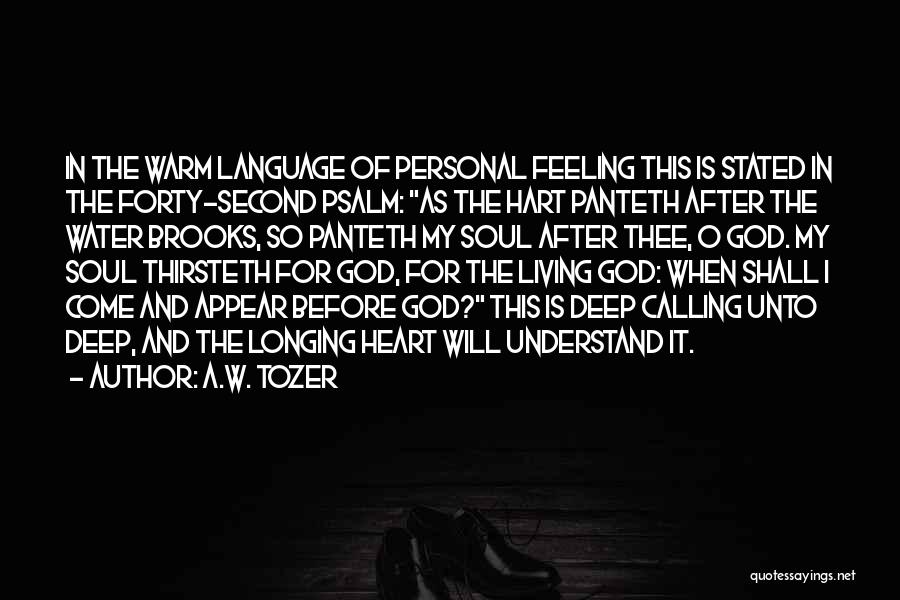 A.W. Tozer Quotes: In The Warm Language Of Personal Feeling This Is Stated In The Forty-second Psalm: As The Hart Panteth After The