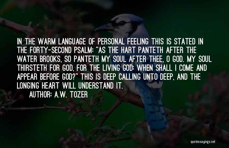 A.W. Tozer Quotes: In The Warm Language Of Personal Feeling This Is Stated In The Forty-second Psalm: As The Hart Panteth After The