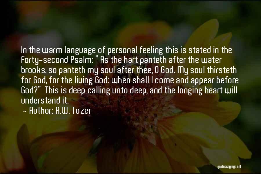 A.W. Tozer Quotes: In The Warm Language Of Personal Feeling This Is Stated In The Forty-second Psalm: As The Hart Panteth After The