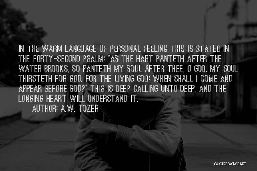 A.W. Tozer Quotes: In The Warm Language Of Personal Feeling This Is Stated In The Forty-second Psalm: As The Hart Panteth After The