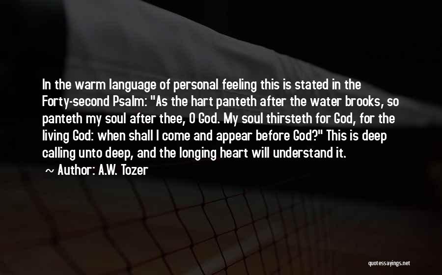 A.W. Tozer Quotes: In The Warm Language Of Personal Feeling This Is Stated In The Forty-second Psalm: As The Hart Panteth After The