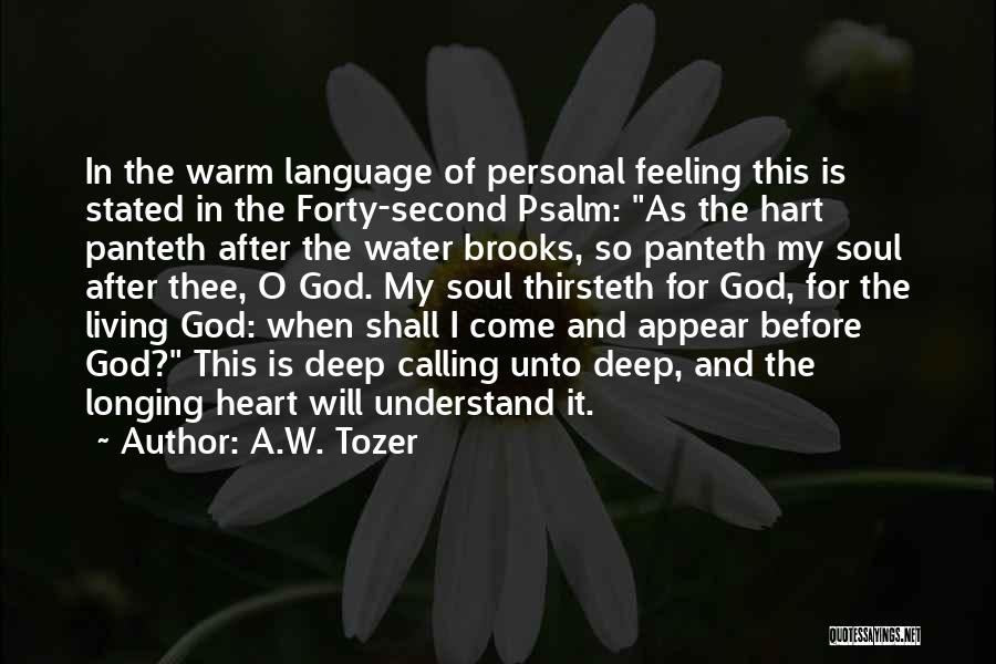 A.W. Tozer Quotes: In The Warm Language Of Personal Feeling This Is Stated In The Forty-second Psalm: As The Hart Panteth After The