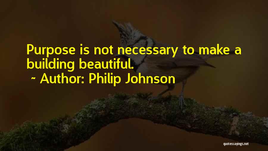 Philip Johnson Quotes: Purpose Is Not Necessary To Make A Building Beautiful.