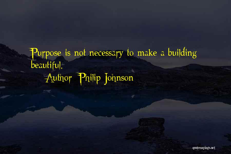 Philip Johnson Quotes: Purpose Is Not Necessary To Make A Building Beautiful.