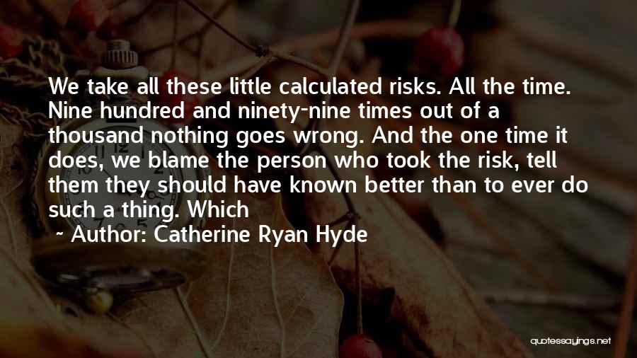 Catherine Ryan Hyde Quotes: We Take All These Little Calculated Risks. All The Time. Nine Hundred And Ninety-nine Times Out Of A Thousand Nothing