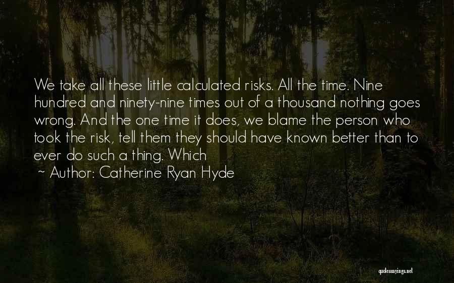 Catherine Ryan Hyde Quotes: We Take All These Little Calculated Risks. All The Time. Nine Hundred And Ninety-nine Times Out Of A Thousand Nothing