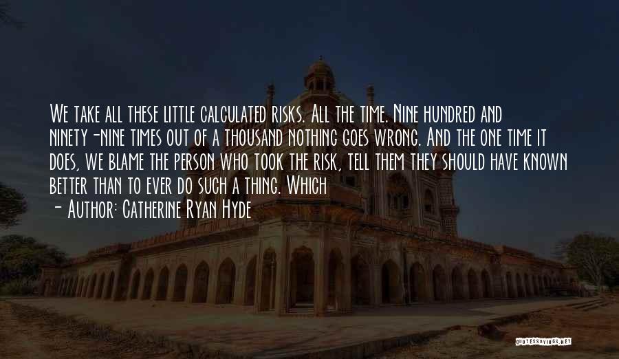 Catherine Ryan Hyde Quotes: We Take All These Little Calculated Risks. All The Time. Nine Hundred And Ninety-nine Times Out Of A Thousand Nothing