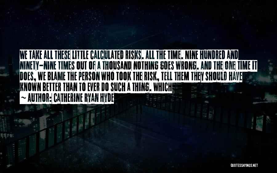 Catherine Ryan Hyde Quotes: We Take All These Little Calculated Risks. All The Time. Nine Hundred And Ninety-nine Times Out Of A Thousand Nothing