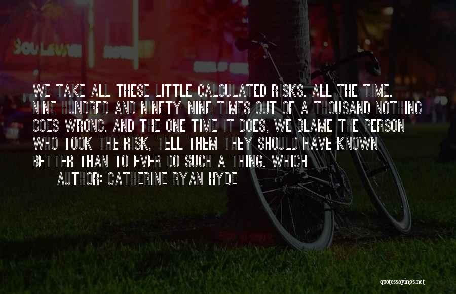 Catherine Ryan Hyde Quotes: We Take All These Little Calculated Risks. All The Time. Nine Hundred And Ninety-nine Times Out Of A Thousand Nothing