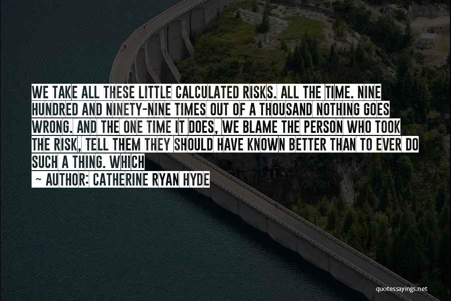 Catherine Ryan Hyde Quotes: We Take All These Little Calculated Risks. All The Time. Nine Hundred And Ninety-nine Times Out Of A Thousand Nothing