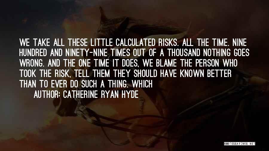 Catherine Ryan Hyde Quotes: We Take All These Little Calculated Risks. All The Time. Nine Hundred And Ninety-nine Times Out Of A Thousand Nothing