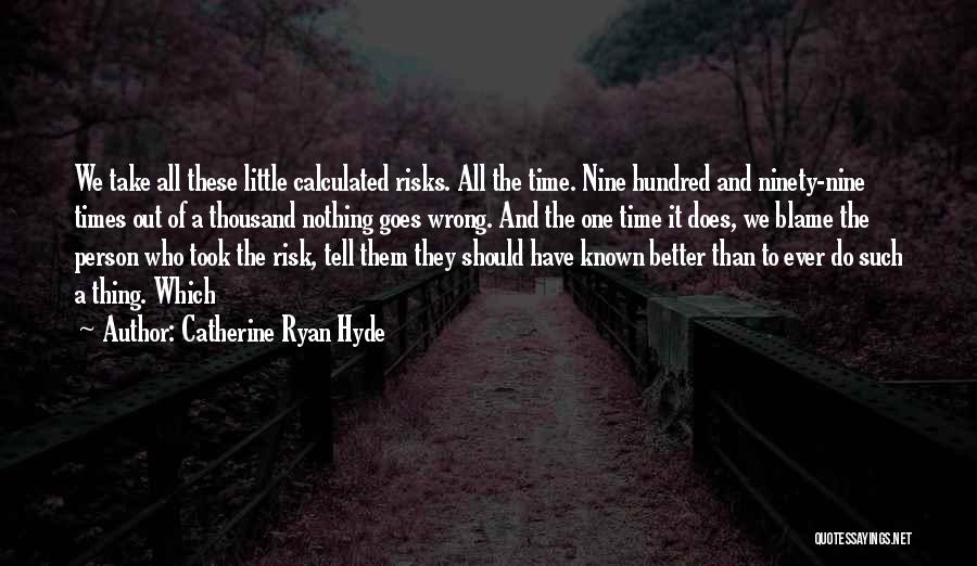 Catherine Ryan Hyde Quotes: We Take All These Little Calculated Risks. All The Time. Nine Hundred And Ninety-nine Times Out Of A Thousand Nothing