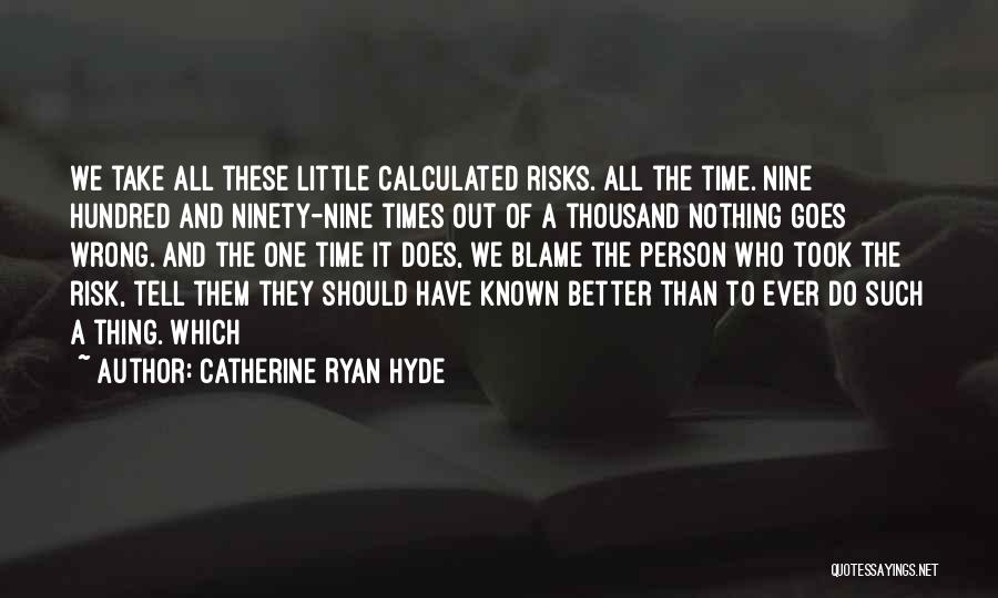 Catherine Ryan Hyde Quotes: We Take All These Little Calculated Risks. All The Time. Nine Hundred And Ninety-nine Times Out Of A Thousand Nothing