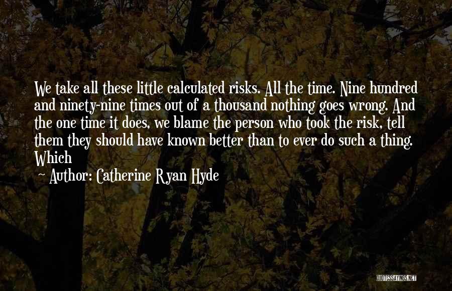 Catherine Ryan Hyde Quotes: We Take All These Little Calculated Risks. All The Time. Nine Hundred And Ninety-nine Times Out Of A Thousand Nothing