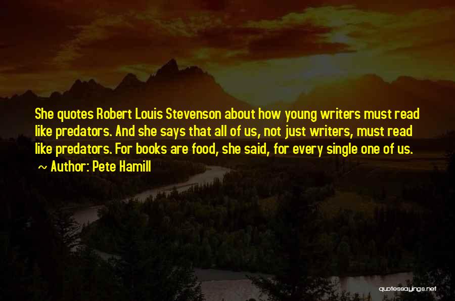 Pete Hamill Quotes: She Quotes Robert Louis Stevenson About How Young Writers Must Read Like Predators. And She Says That All Of Us,