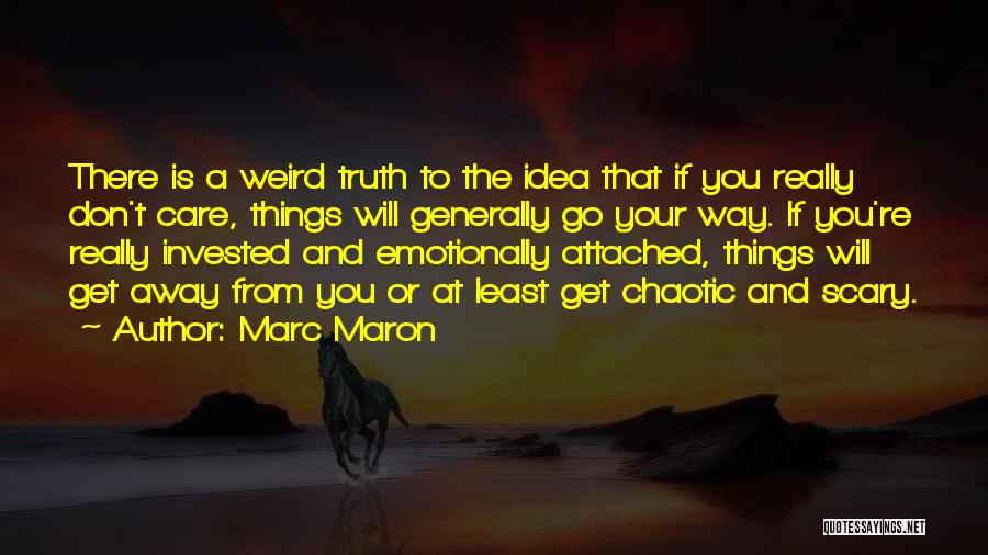 Marc Maron Quotes: There Is A Weird Truth To The Idea That If You Really Don't Care, Things Will Generally Go Your Way.