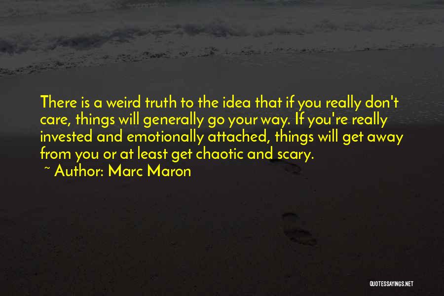 Marc Maron Quotes: There Is A Weird Truth To The Idea That If You Really Don't Care, Things Will Generally Go Your Way.