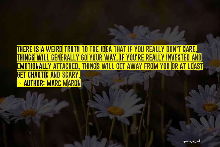 Marc Maron Quotes: There Is A Weird Truth To The Idea That If You Really Don't Care, Things Will Generally Go Your Way.