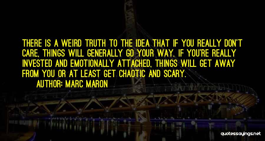 Marc Maron Quotes: There Is A Weird Truth To The Idea That If You Really Don't Care, Things Will Generally Go Your Way.