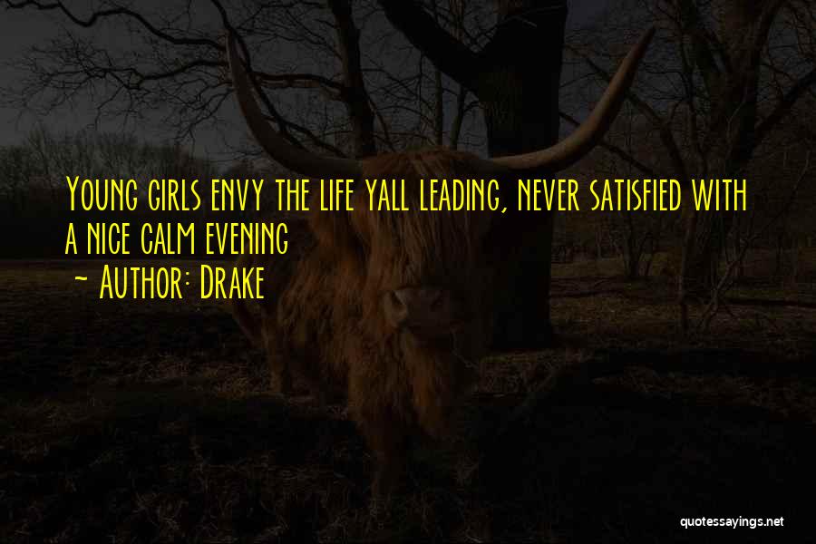 Drake Quotes: Young Girls Envy The Life Yall Leading, Never Satisfied With A Nice Calm Evening