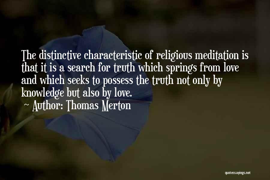 Thomas Merton Quotes: The Distinctive Characteristic Of Religious Meditation Is That It Is A Search For Truth Which Springs From Love And Which