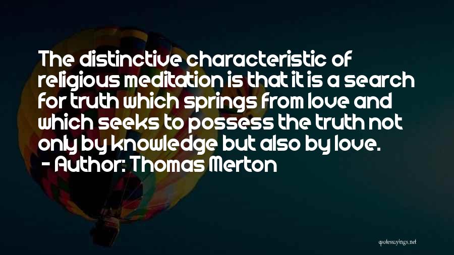 Thomas Merton Quotes: The Distinctive Characteristic Of Religious Meditation Is That It Is A Search For Truth Which Springs From Love And Which