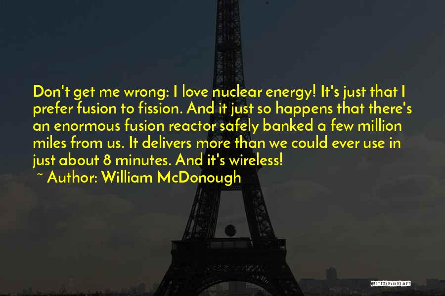 William McDonough Quotes: Don't Get Me Wrong: I Love Nuclear Energy! It's Just That I Prefer Fusion To Fission. And It Just So