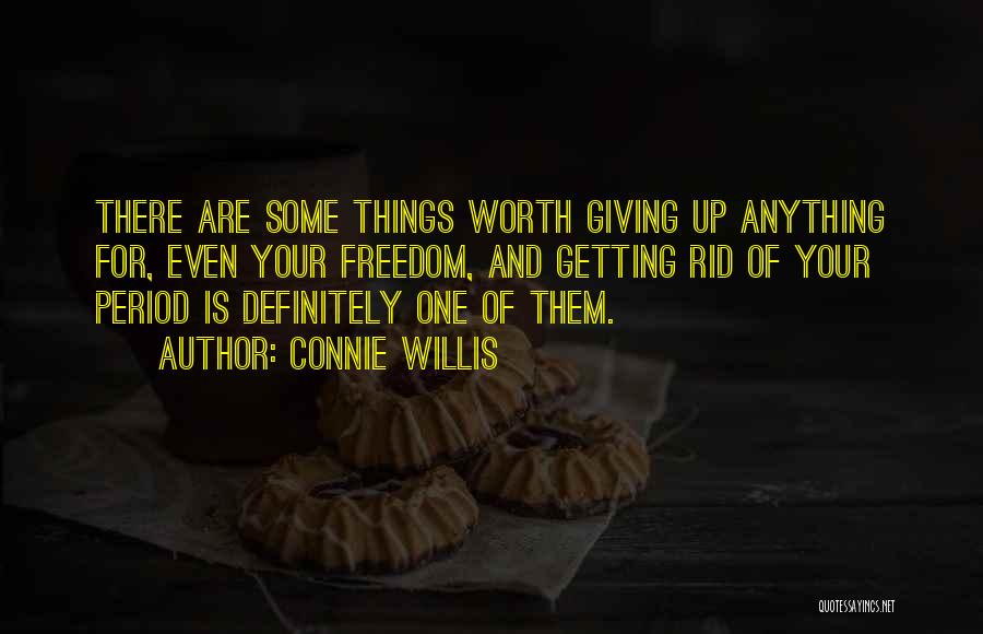 Connie Willis Quotes: There Are Some Things Worth Giving Up Anything For, Even Your Freedom, And Getting Rid Of Your Period Is Definitely