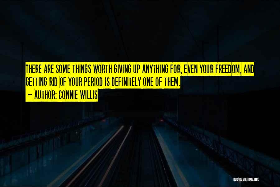 Connie Willis Quotes: There Are Some Things Worth Giving Up Anything For, Even Your Freedom, And Getting Rid Of Your Period Is Definitely