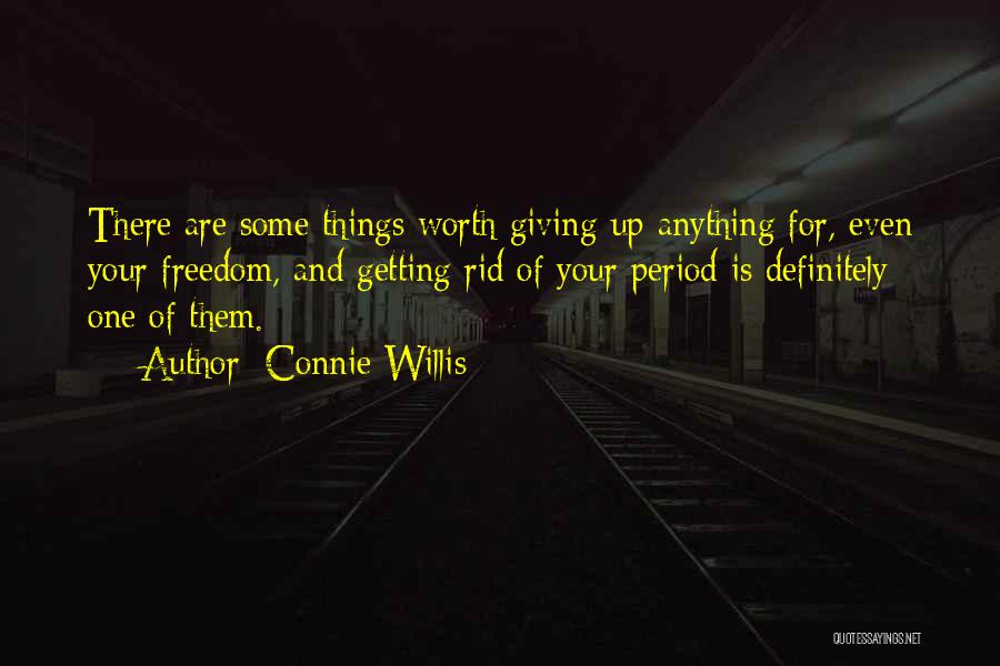 Connie Willis Quotes: There Are Some Things Worth Giving Up Anything For, Even Your Freedom, And Getting Rid Of Your Period Is Definitely