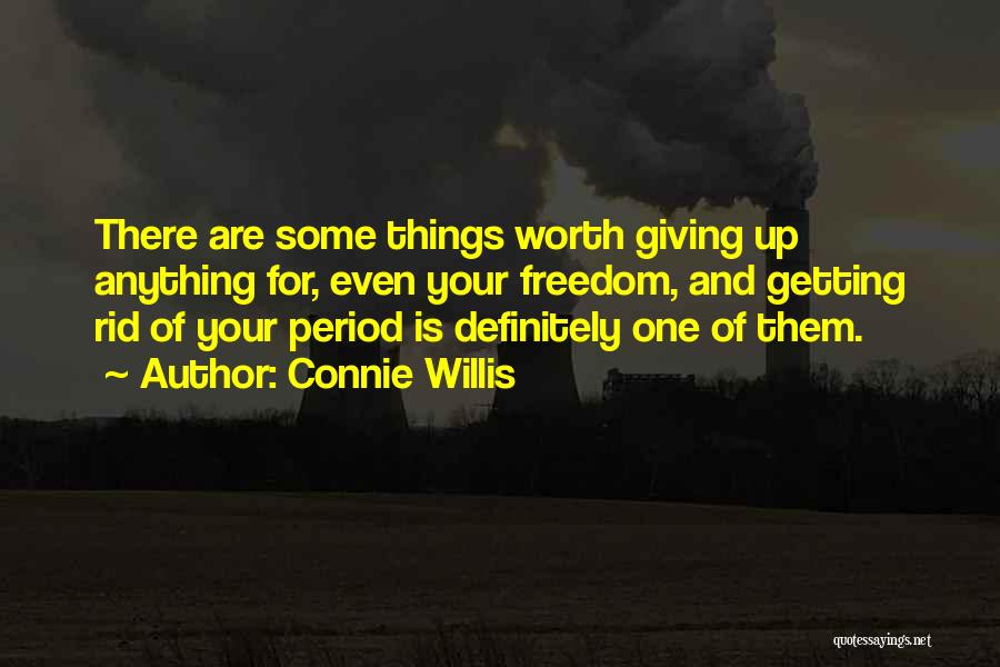 Connie Willis Quotes: There Are Some Things Worth Giving Up Anything For, Even Your Freedom, And Getting Rid Of Your Period Is Definitely