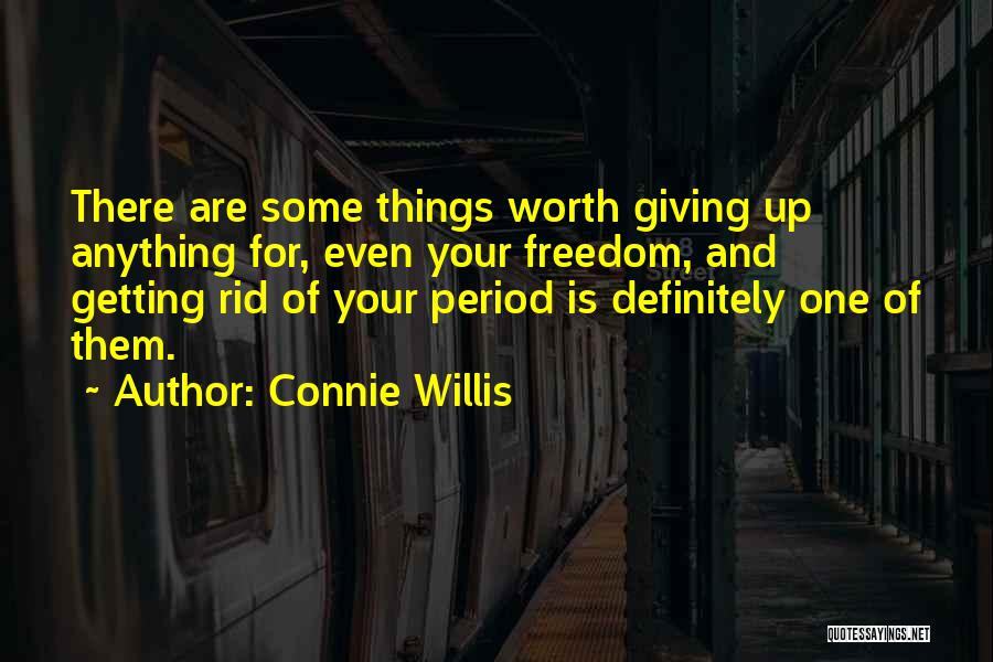 Connie Willis Quotes: There Are Some Things Worth Giving Up Anything For, Even Your Freedom, And Getting Rid Of Your Period Is Definitely
