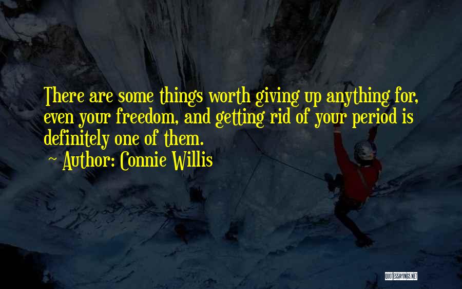 Connie Willis Quotes: There Are Some Things Worth Giving Up Anything For, Even Your Freedom, And Getting Rid Of Your Period Is Definitely