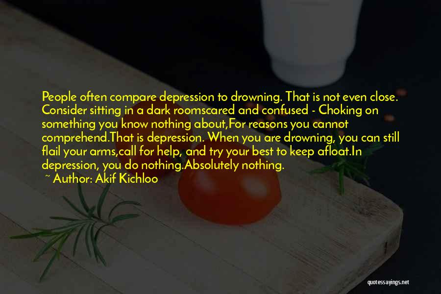 Akif Kichloo Quotes: People Often Compare Depression To Drowning. That Is Not Even Close. Consider Sitting In A Dark Roomscared And Confused -