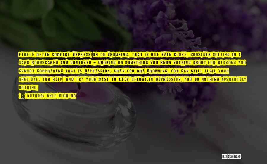 Akif Kichloo Quotes: People Often Compare Depression To Drowning. That Is Not Even Close. Consider Sitting In A Dark Roomscared And Confused -