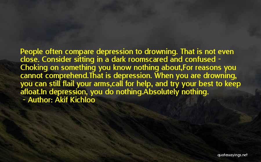 Akif Kichloo Quotes: People Often Compare Depression To Drowning. That Is Not Even Close. Consider Sitting In A Dark Roomscared And Confused -