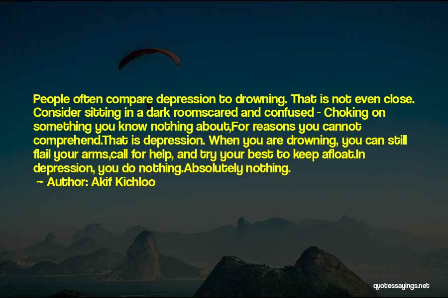 Akif Kichloo Quotes: People Often Compare Depression To Drowning. That Is Not Even Close. Consider Sitting In A Dark Roomscared And Confused -