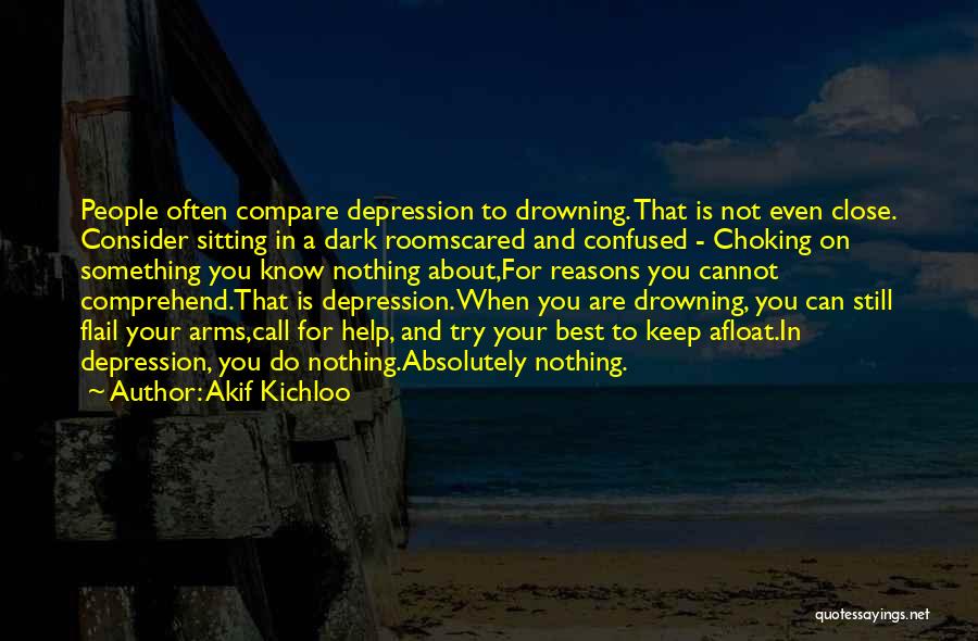 Akif Kichloo Quotes: People Often Compare Depression To Drowning. That Is Not Even Close. Consider Sitting In A Dark Roomscared And Confused -