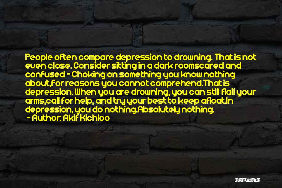 Akif Kichloo Quotes: People Often Compare Depression To Drowning. That Is Not Even Close. Consider Sitting In A Dark Roomscared And Confused -