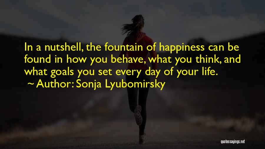 Sonja Lyubomirsky Quotes: In A Nutshell, The Fountain Of Happiness Can Be Found In How You Behave, What You Think, And What Goals