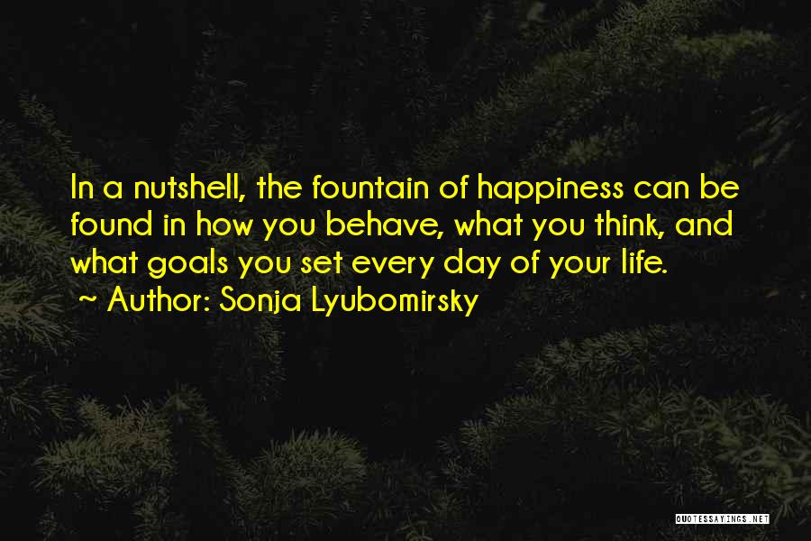Sonja Lyubomirsky Quotes: In A Nutshell, The Fountain Of Happiness Can Be Found In How You Behave, What You Think, And What Goals