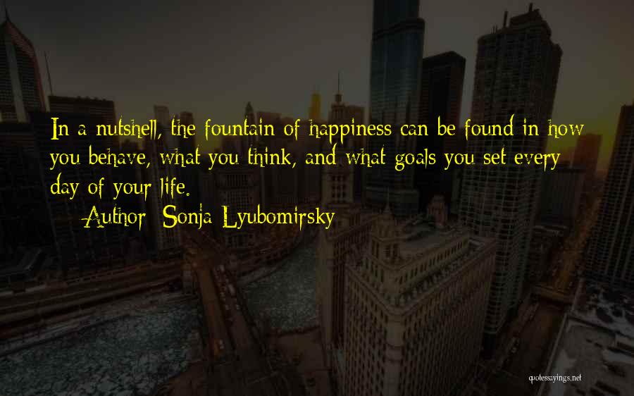 Sonja Lyubomirsky Quotes: In A Nutshell, The Fountain Of Happiness Can Be Found In How You Behave, What You Think, And What Goals