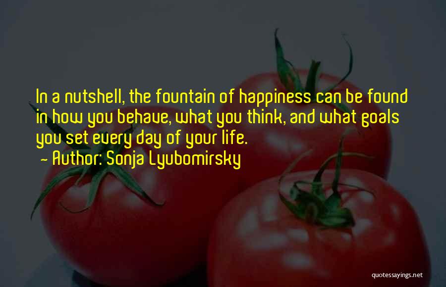 Sonja Lyubomirsky Quotes: In A Nutshell, The Fountain Of Happiness Can Be Found In How You Behave, What You Think, And What Goals