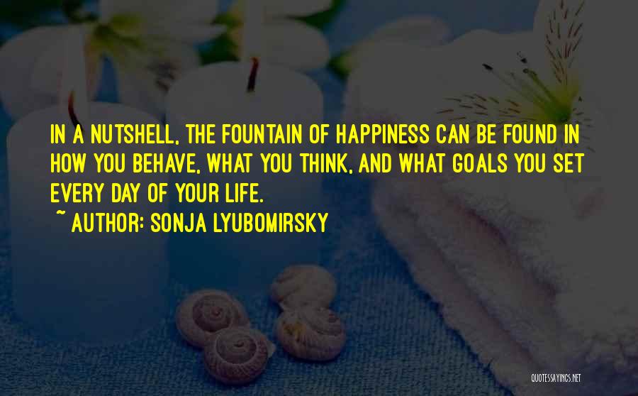 Sonja Lyubomirsky Quotes: In A Nutshell, The Fountain Of Happiness Can Be Found In How You Behave, What You Think, And What Goals