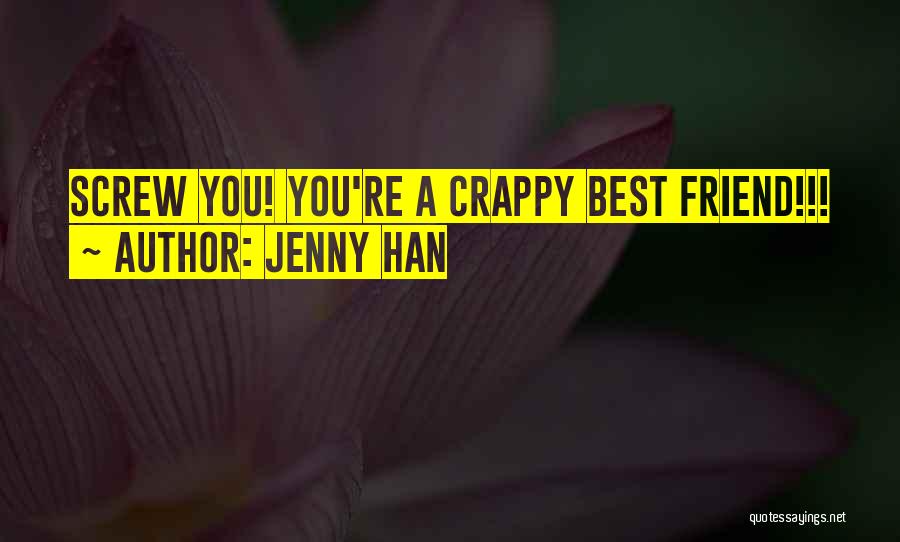 Jenny Han Quotes: Screw You! You're A Crappy Best Friend!!!
