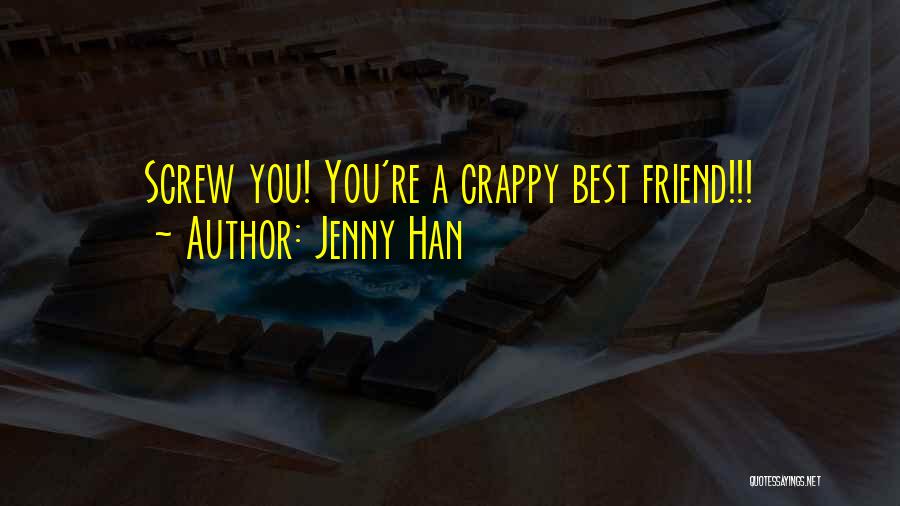 Jenny Han Quotes: Screw You! You're A Crappy Best Friend!!!