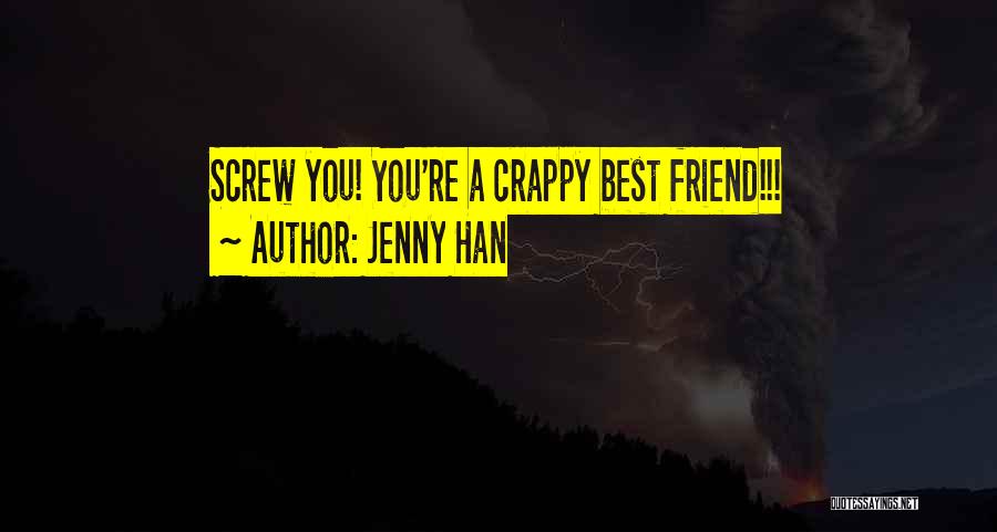 Jenny Han Quotes: Screw You! You're A Crappy Best Friend!!!