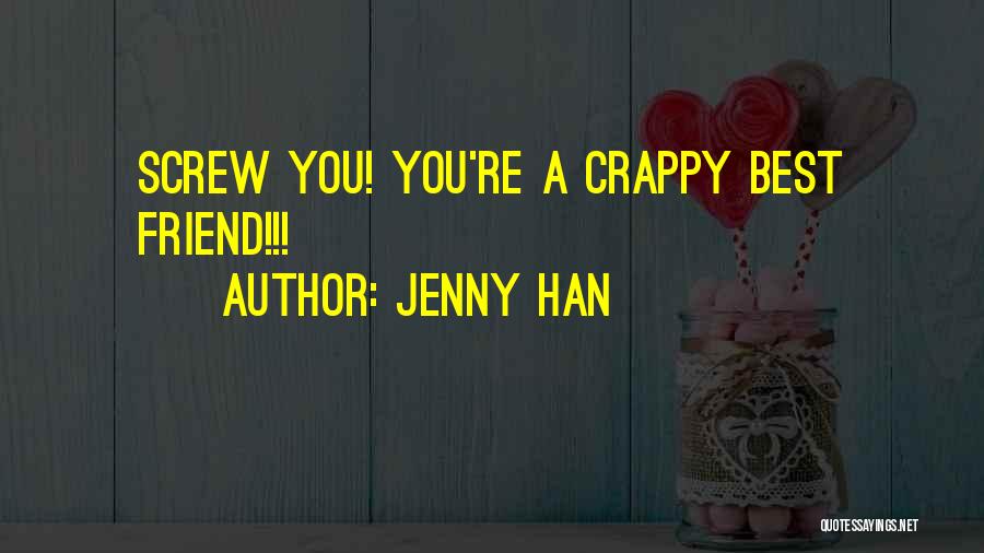 Jenny Han Quotes: Screw You! You're A Crappy Best Friend!!!