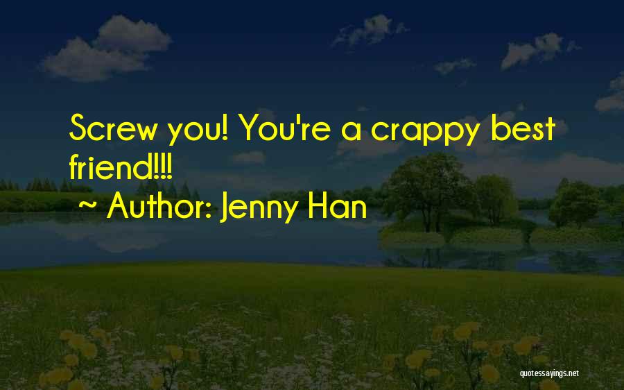 Jenny Han Quotes: Screw You! You're A Crappy Best Friend!!!